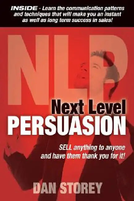 Next Level Persuasion: Sell anything to anyone and have them thank you for it! by Dan Storey