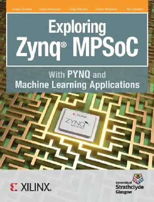 Exploring Zynq MPSoC: With PYNQ and Machine Learning Applications by Crockett H. Louise