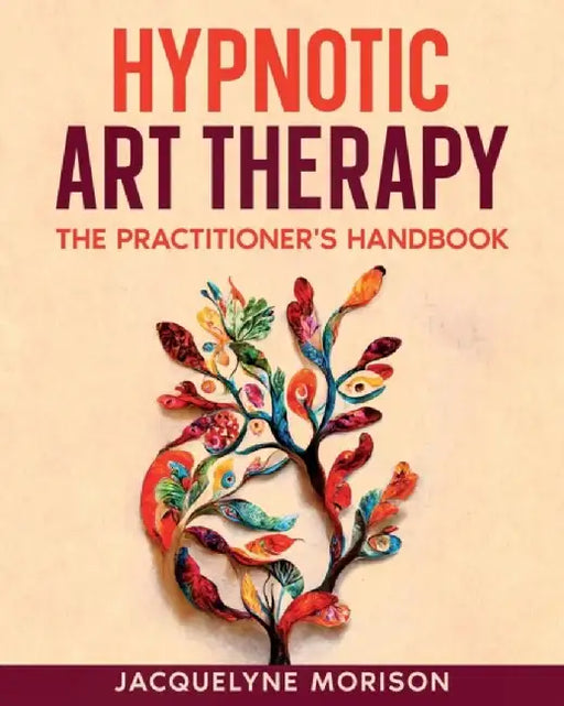 Hypnotic Art therapy: The Practitioner's Handbook by Jacquelyne Morison