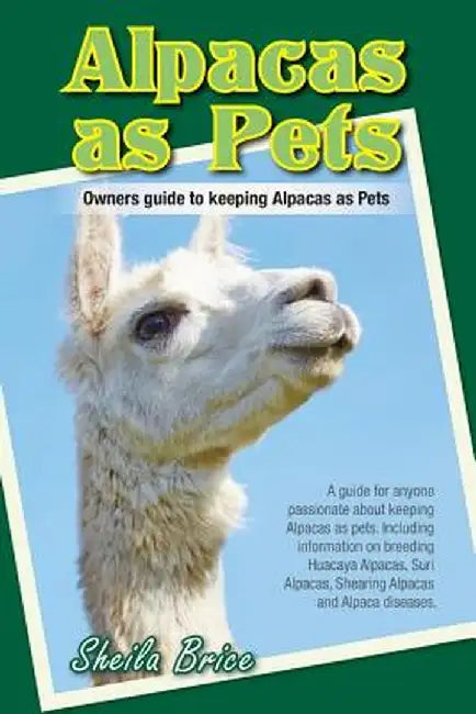 Alpacas as Pets: Owners Guide to Keeping Alpacas as Pets by Sheila Brice