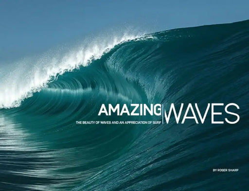 Amazing Waves: The Beauty of Waves and an Appreciation of Surf by Roger Sharp