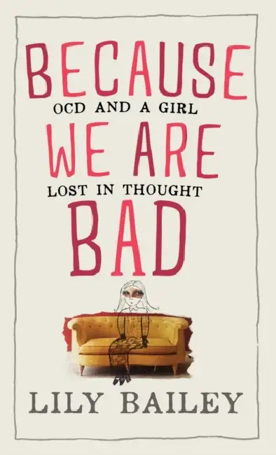Because We Are Bad: OCD and a Girl Lost in Thought by Lily Bailey