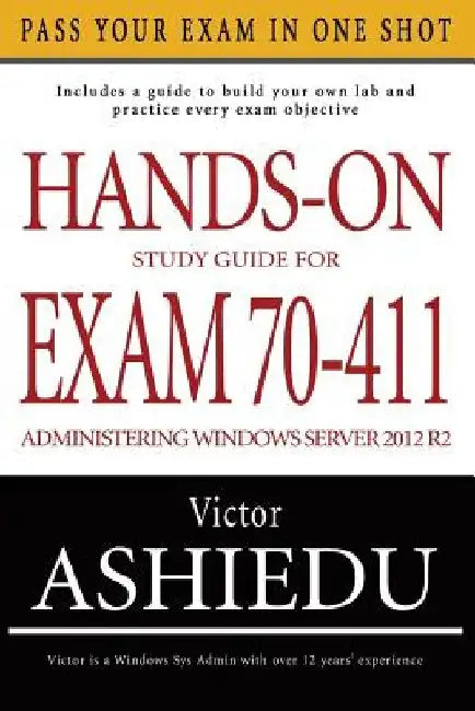 Hands-On Study Guide For Exam 70-411: Administering Windows Server 2012 R2 by Victor Ashiedu