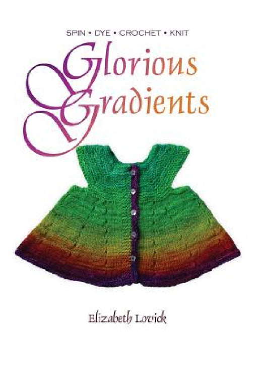 Glorious Gradients: Spin - Dye - Crochet - Knit by Elizabeth M. J. Lovick
