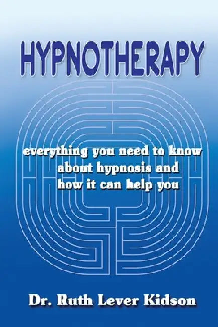Hypnotherapy: everything you need to know about hypnosis and how it can help you by Ruth Lever Kidson