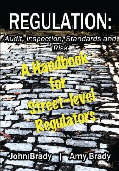 Regulation: Audit, Inspection, Standards and Risk: A Handbook for Street-level Regulators by Amy J. Brady