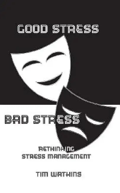 Good Stress - Bad Stress: Rethinking stress management by Tim Watkins
