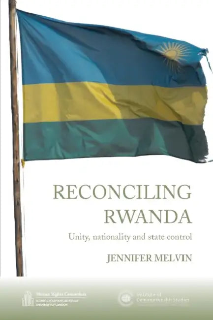 Reconciling Rwanda: Unity, Nationality and State Control by Jennifer Melvin