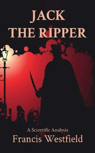 Jack the Ripper: A Scientific Analysis by Francis Westfield