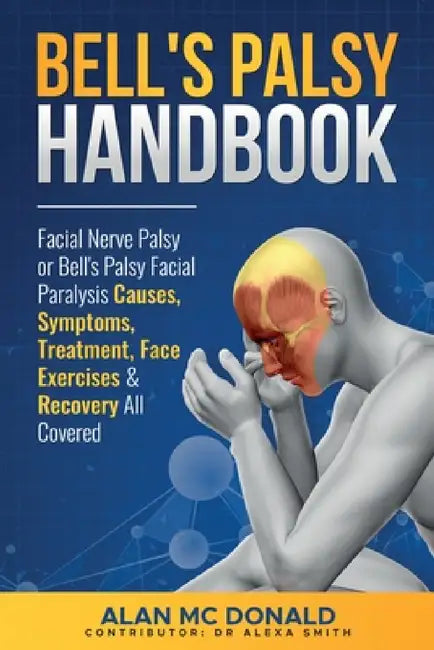 Bell's Palsy Handbook: Facial Nerve Palsy or Bell's Palsy facial paralysis causes, symptoms, treatment, face exercises & recovery all covered by Alan MC Donald, Alexa Smith