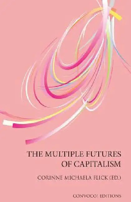 The Multiple Futures of Capitalism by Corinne Michaela Flick