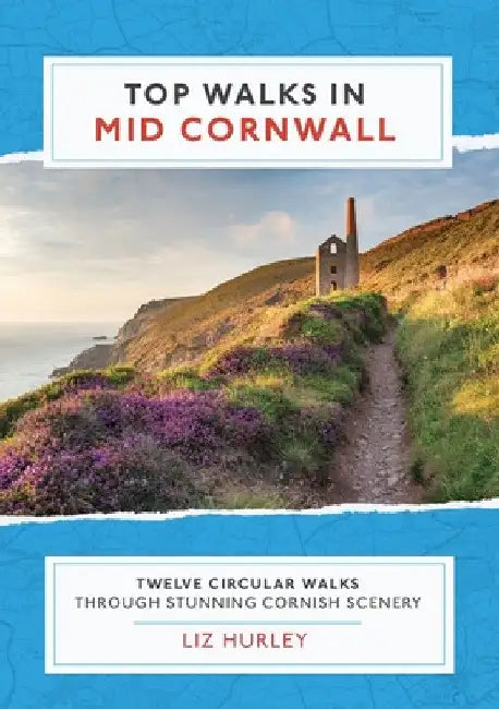 Top Walks in Mid Cornwall: Discover hidden Cornish highlights in these twelve spectacular circular walks by Liz Hurley