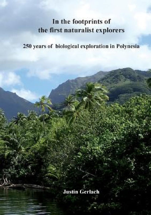In the footprints of the first naturalist explorers: 250 years of biological exploration in Polynesia by Justin Gerlach