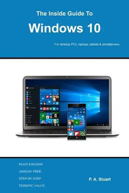 The Inside Guide to Windows 10: For Desktop Computers, Laptops, Tablets and Smartphones by P. a. Stuart