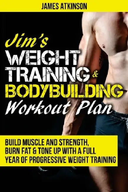 Jim's Weight Training & Bodybuilding Workout Plan: Build muscle and strength, burn fat & tone up with a full year of progressive weight training worko by James Atkinson