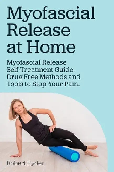 Myofascial Release at Home. Myofascial Release Self-Treatment Guide. Drug Free Methods and Tools to Stop Your Pain. by Robert Ryder
