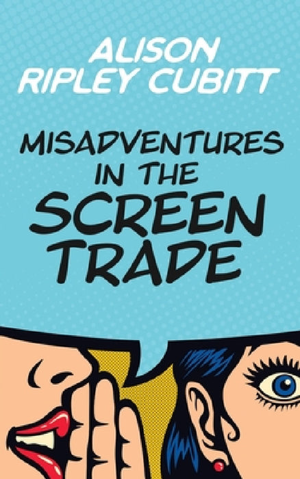 Misadventures in the Screen Trade by Alison Ripley Cubitt