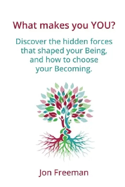 What Makes You YOU?: Discover the hidden forces that shaped your Being - and how to choose your Becoming by Jon Freeman