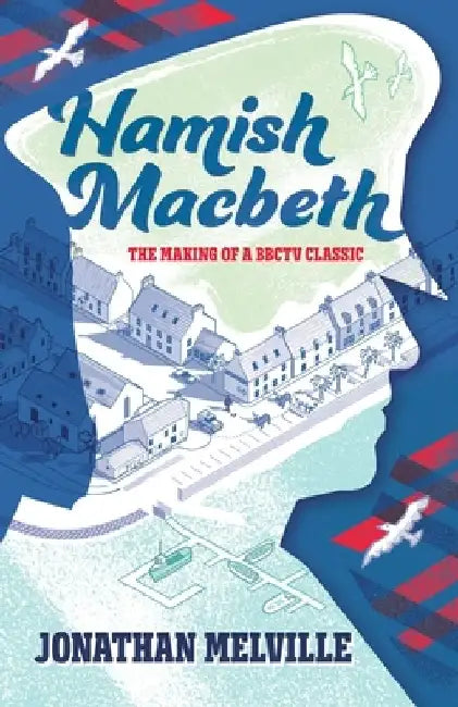 Hamish Macbeth: The Making of a BBC TV Classic by Jonathan Melville