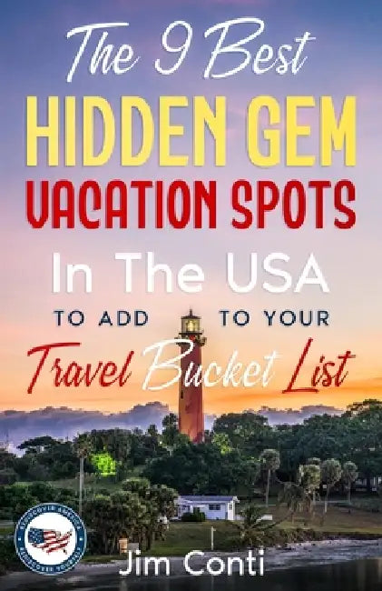 The 9 Best Hidden Gem Vacation Spots In The USA To Add To Your Travel Bucket List: You Don't Have To Wait Until Retirement To Take A Trip To These Unf by Jim Conti