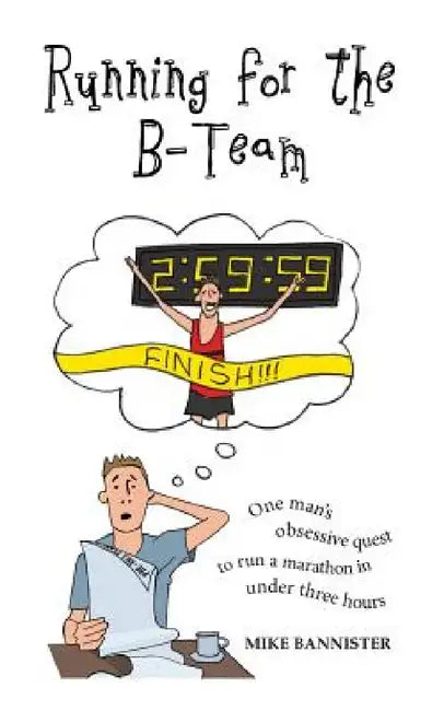 Running for the B-Team: One man's obsessive quest to run a marathon in under 3 hours by Mike Bannister