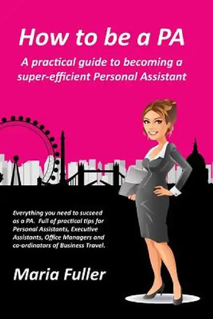 How to Be a Pa: A Practical Guide to Becoming a Super-Efficient Personal Assistant by Maria Fuller