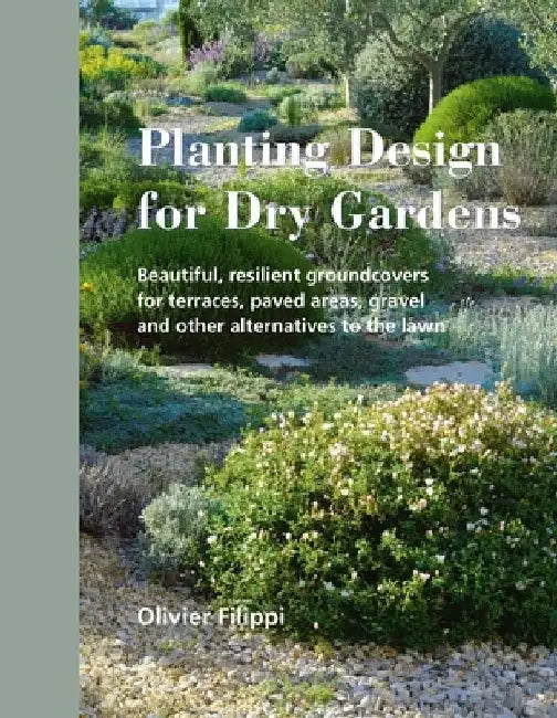 Planting Design for Dry Gardens: Beautiful, Resilient Groundcovers for Terraces, Paved Areas, Gravel and Other Alternatives to the Lawn by Olivier Filippi