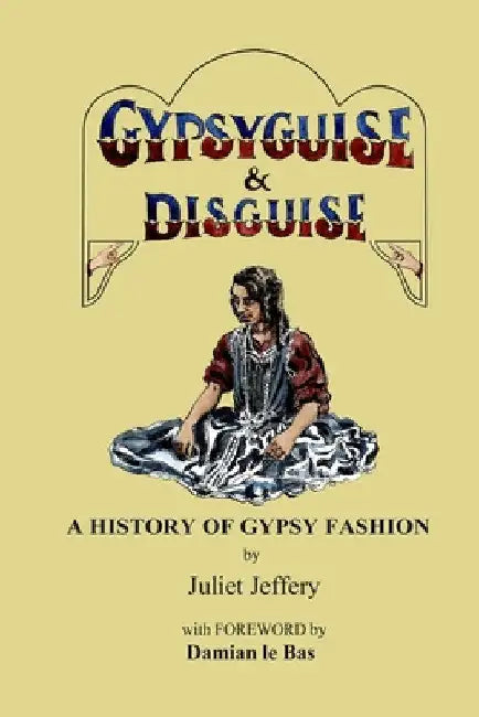 Gypsy Guise & Disguise: A History of Gypsy Fashion by Juliet Jeffery