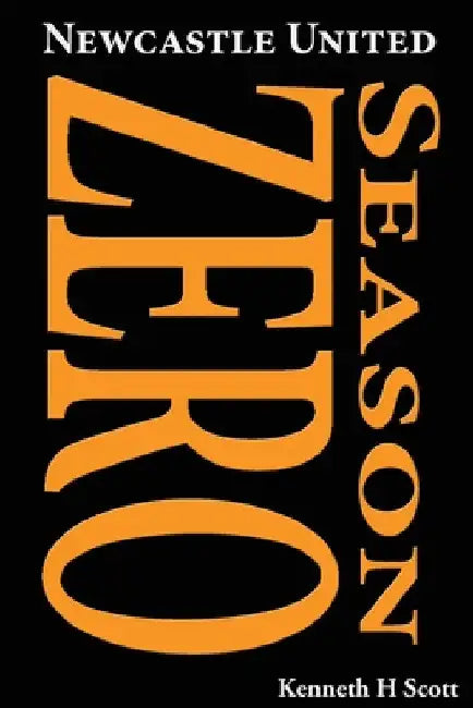 Newcastle United 1892-93 Season Zero: Record of the 1892-93 season which completed the end of the 'Ends' and the beginning of the 'United'. by Kenneth H. Scott