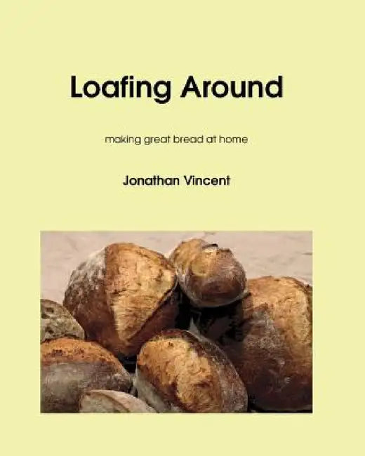 Loafing Around: Making great bread at home by Jonathan David Vincent