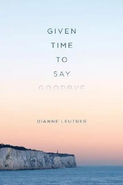 Given Time to Say Goodbye by Dianne Leutner