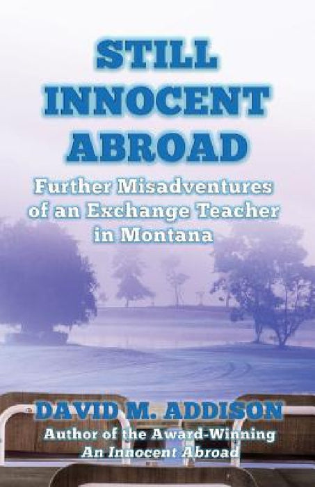 Still Innocent Abroad: Further Misadventures of an Exchange Teacher in Montana by David M. Addison