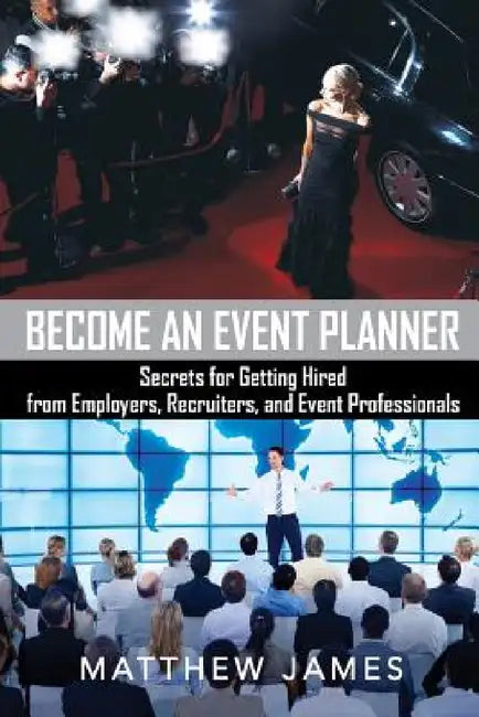 Become an Event Planner: Secrets for Getting Hired from Employers, Recruiters, and Event Professionals by Matthew James