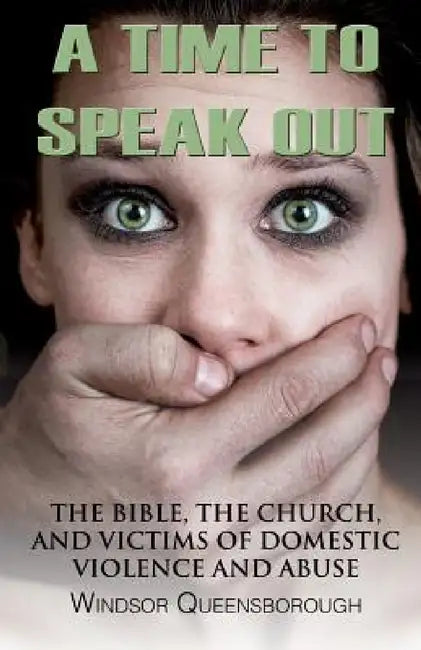 A Time To Speak Out: The Bible, The Church, And Victims Of Domestic Violence And Abuse by Windsor Queensborough