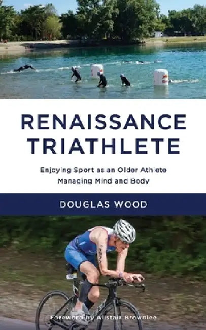 Renaissance Triathlete: Enjoying Sport as an Older Athlete, Managing Mind and Body by Douglas Wood