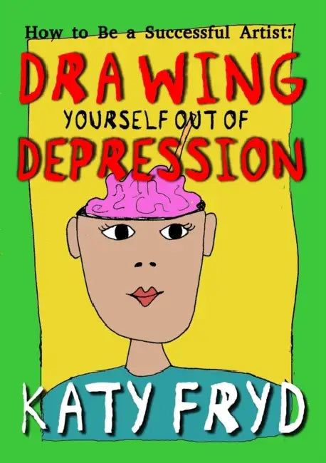 How to Be a Successful Artist: Drawing Yourself out of Depression by Katy Fryd