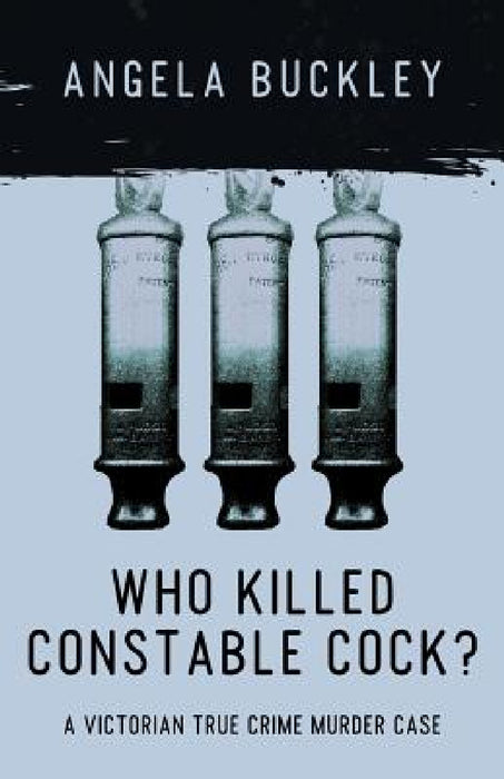 Who Killed Constable Cock?: A Victorian True Crime Murder Case by Angela Buckley
