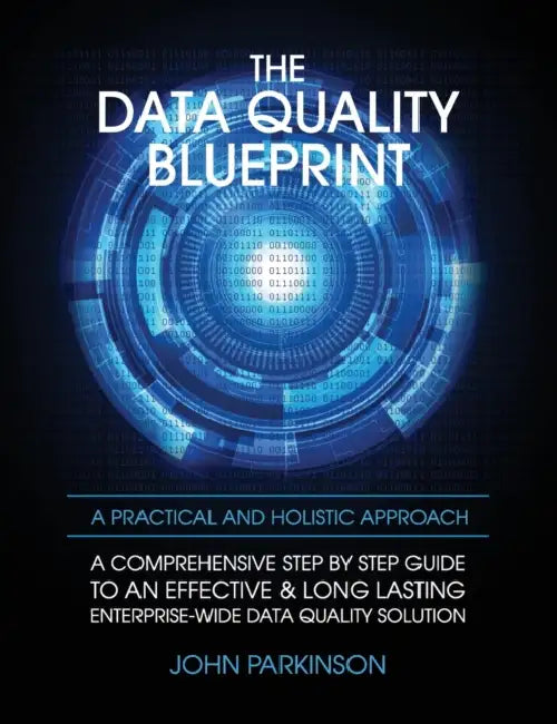 The Data Quality Blueprint: A Comprehensive Step by Step Guide to an Effective & Long Lasting Enterprise-Wide Data Quality Solution by John Parkinson