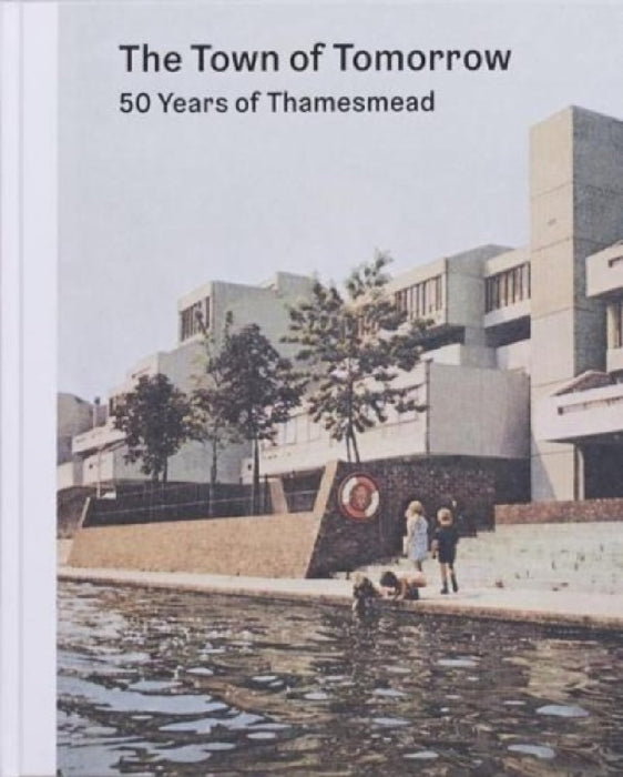 The Town of Tomorrow; 50 Years of Thamesmead by PETER CHADWICK