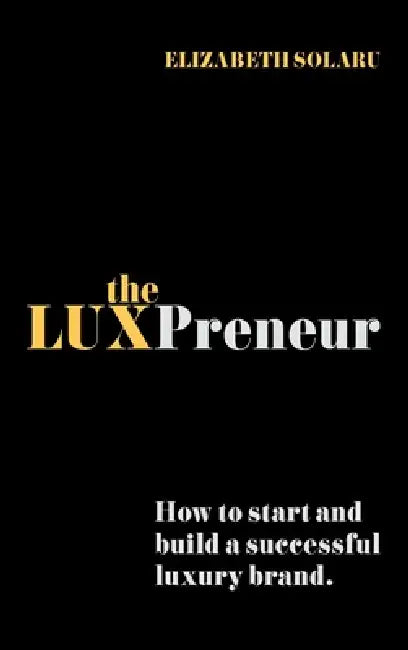 The LUXPreneur: How to start and build a successful luxury brand. by Elizabeth Solaru