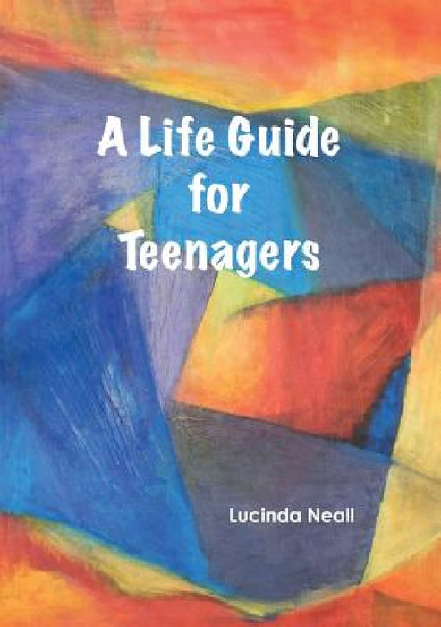A Life Guide for Teenagers by Lucinda Neall