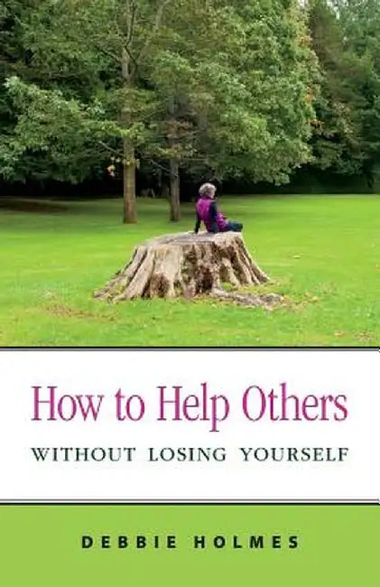 How to Help Others Without Losing Yourself by Debbie Holmes