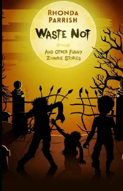 Waste Not: And Other Funny Zombie Stories by Rhonda Parrish