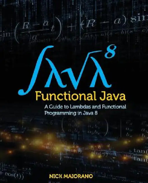 Functional Java: A Guide to Lambdas and Functional Programming in Java 8 by Nick Maiorano