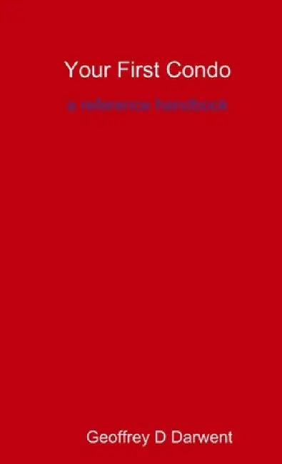 Your First Condo: A Reference Handbook by Geoffrey D. Darwent