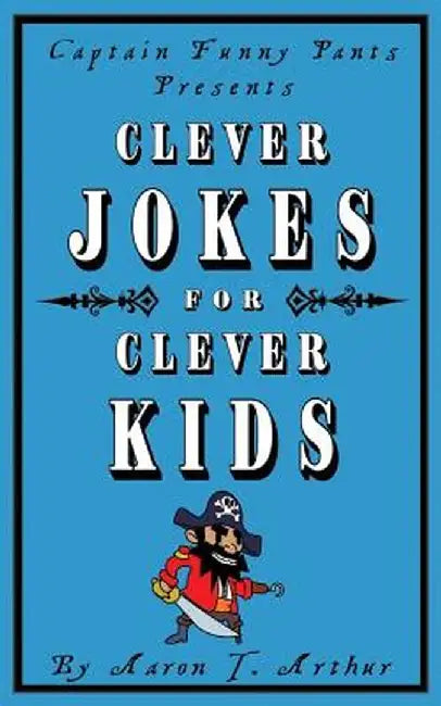 Captain Funny Pants Presents Clever Jokes for Clever Kids by Aaron T. Arthur