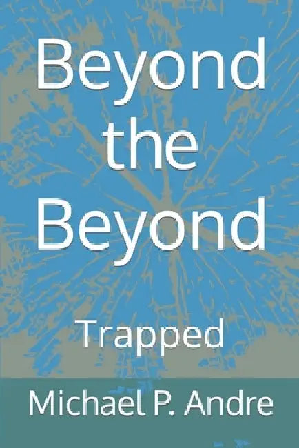 Beyond the Beyond: Trapped by Michael P. Andre