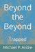 Beyond the Beyond: Trapped by Michael P. Andre