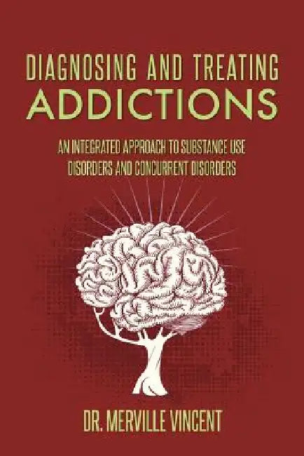 Diagnosing and Treating Addictions: An Integrated Approach to Substance Use Disorders and Concurrent Disorders by Merville Vincent