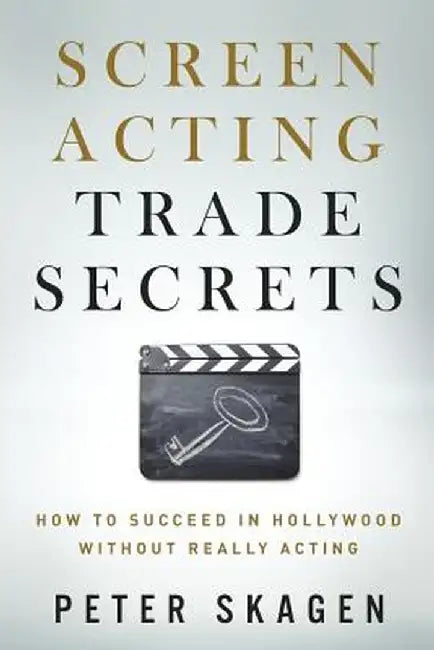 Screen Acting Trade Secrets: How to Succeed in Hollywood Without Really Acting by Peter Skagen